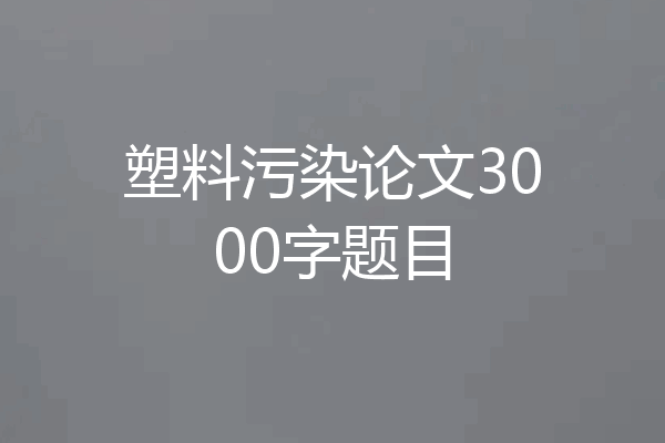 塑料污染论文3000字题目