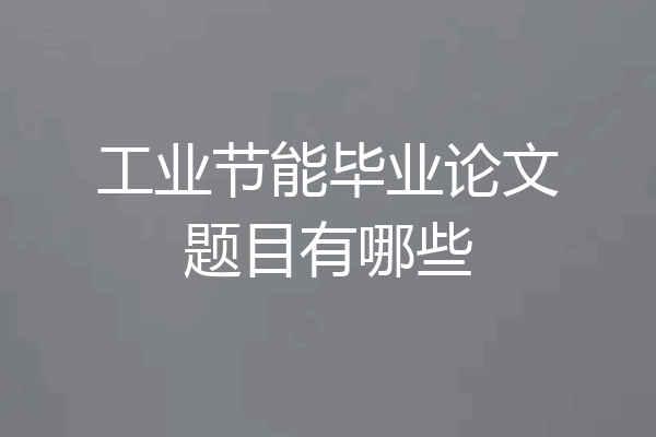 工业节能毕业论文题目有哪些