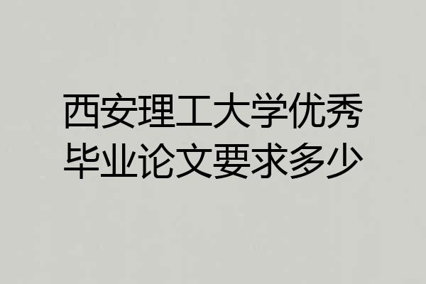 西安理工大学优秀毕业论文要求多少