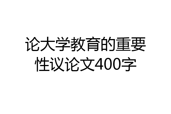 论大学教育的重要性议论文400字