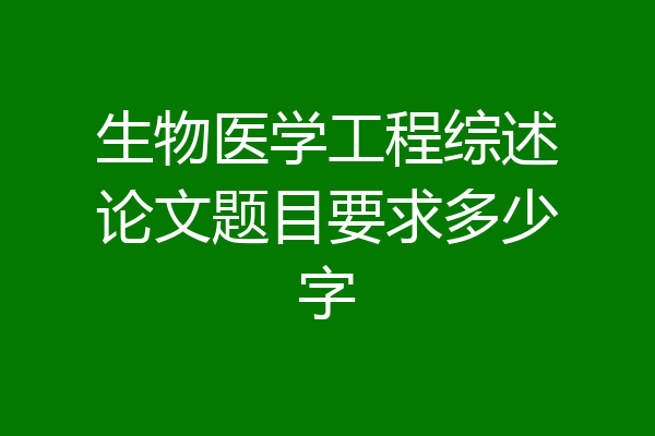 生物医学工程综述论文题目要求多少字