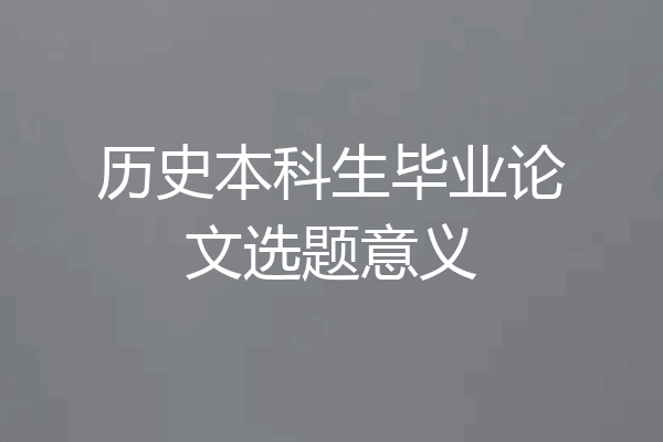 历史本科生毕业论文选题意义