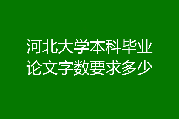 河北大学本科毕业论文字数要求多少