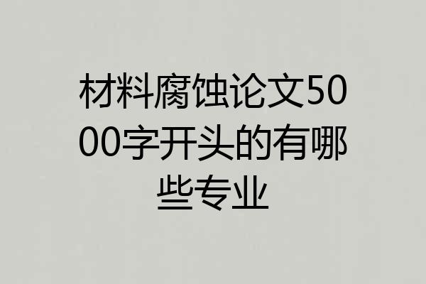 材料腐蚀论文5000字开头的有哪些专业