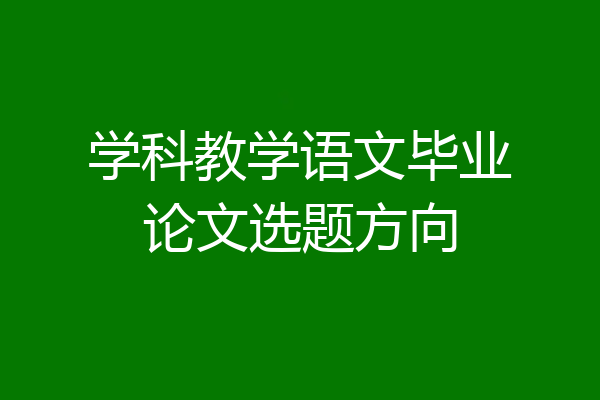 学科教学语文毕业论文选题方向