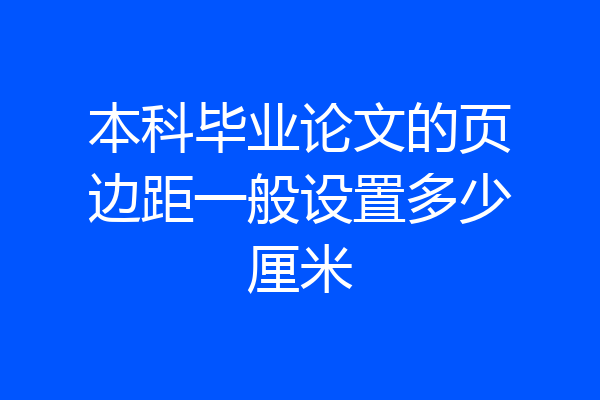 本科毕业论文的页边距一般设置多少厘米
