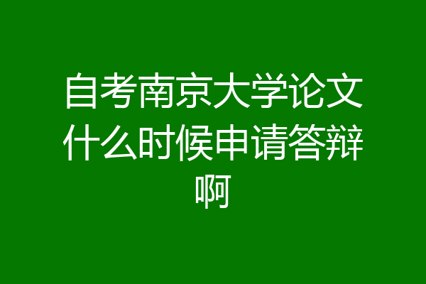 自考南京大学论文什么时候申请答辩啊