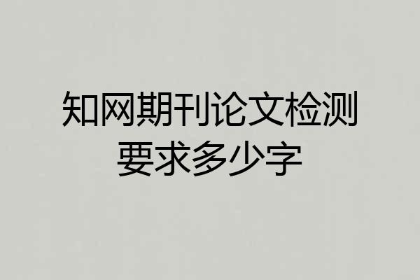 知网期刊论文检测要求多少字