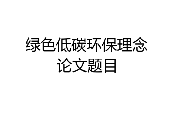 绿色低碳环保理念论文题目