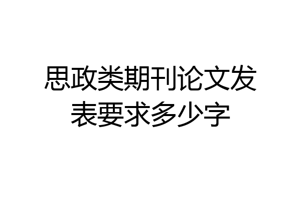 思政类期刊论文发表要求多少字