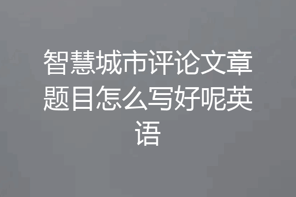 智慧城市评论文章题目怎么写好呢英语