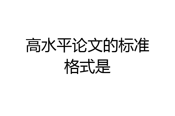 高水平论文的标准格式是
