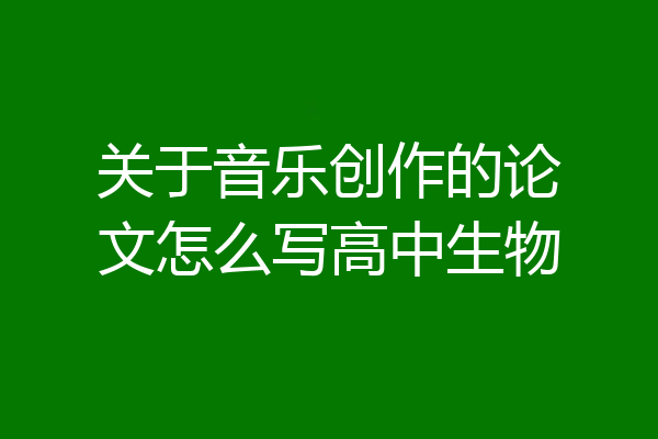 关于音乐创作的论文怎么写高中生物