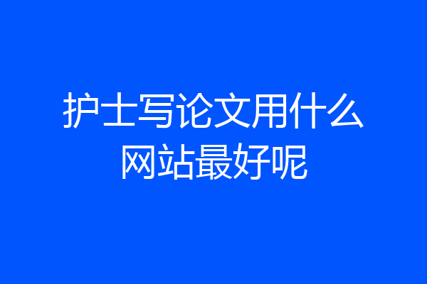 护士写论文用什么网站最好呢