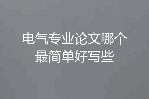 电气专业论文哪个最简单好写些