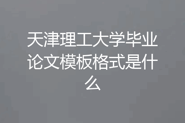 天津理工大学毕业论文模板格式是什么