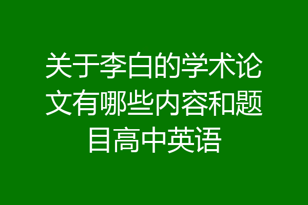 关于李白的学术论文有哪些内容和题目高中英语