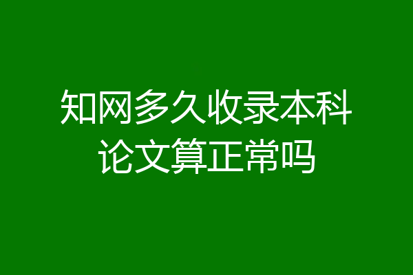 知网多久收录本科论文算正常吗