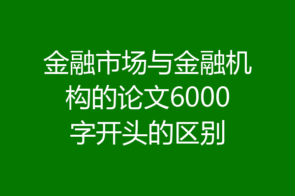 金融市场与金融机构的论文6000字开头的区别