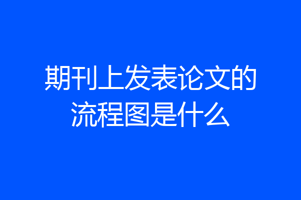 期刊上发表论文的流程图是什么