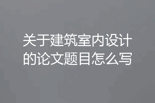 关于建筑室内设计的论文题目怎么写