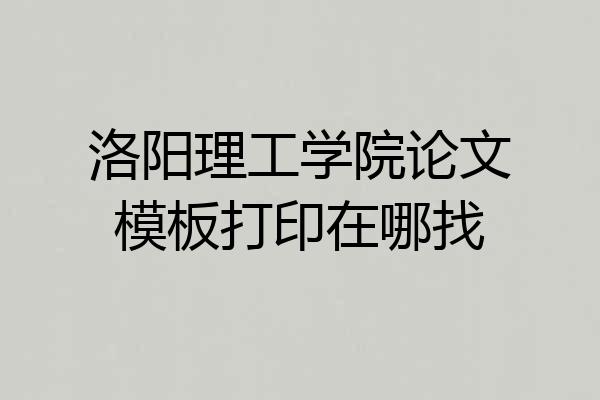 洛阳理工学院论文模板打印在哪找