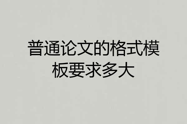 普通论文的格式模板要求多大