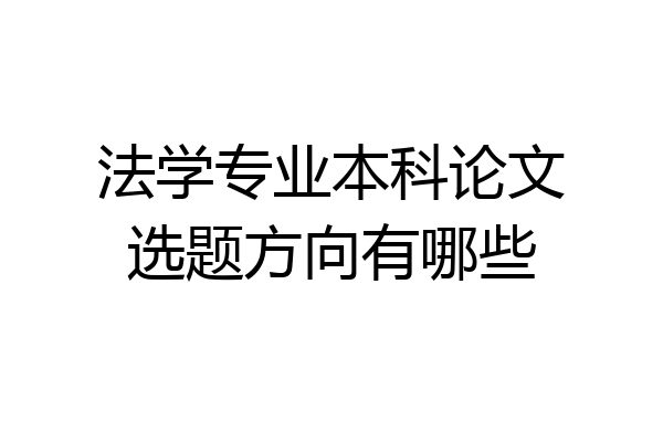 法学专业本科论文选题方向有哪些