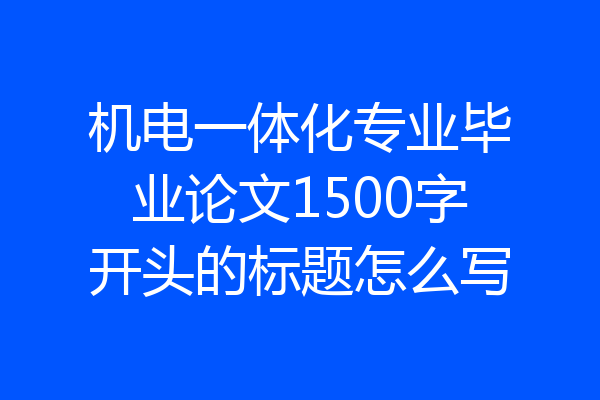 机电一体化专业毕业论文1500字开头的标题怎么写