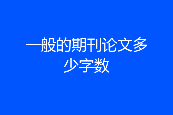 一般的期刊论文多少字数