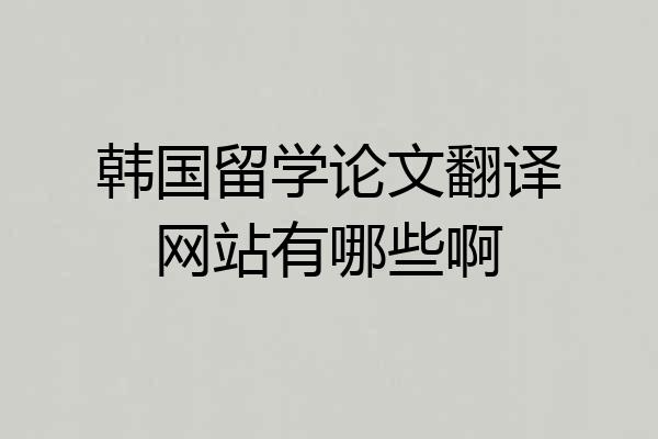 韩国留学论文翻译网站有哪些啊