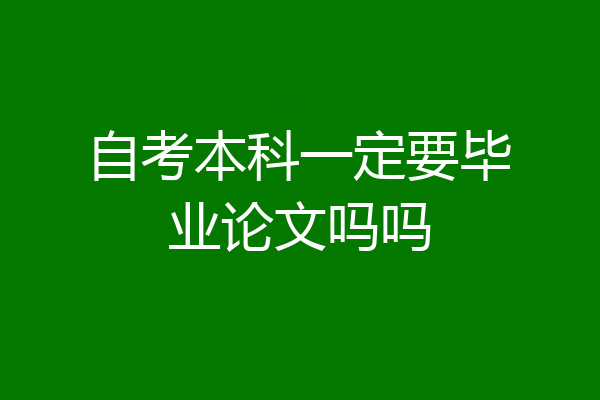 自考本科一定要毕业论文吗吗