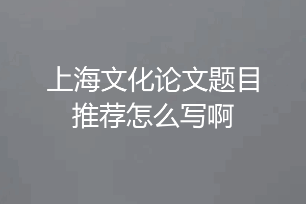 上海文化论文题目推荐怎么写啊