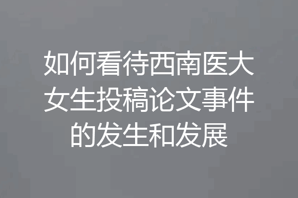 如何看待西南医大女生投稿论文事件的发生和发展