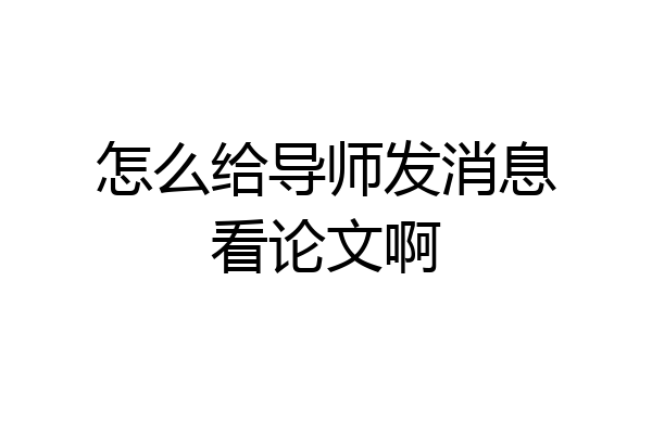 怎么给导师发消息看论文啊