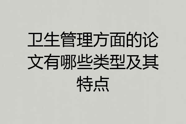 卫生管理方面的论文有哪些类型及其特点