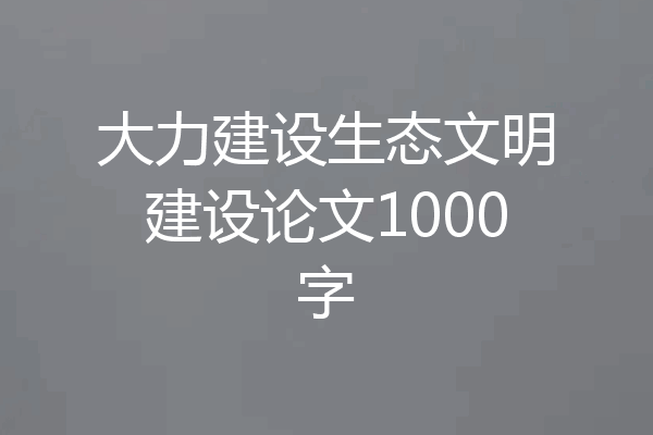 大力建设生态文明建设论文1000字