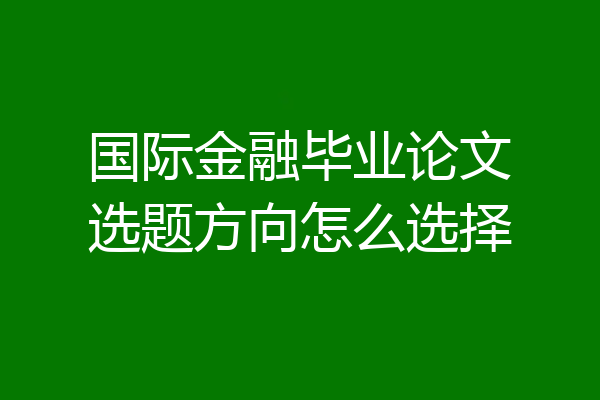 国际金融毕业论文选题方向怎么选择