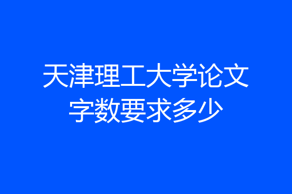天津理工大学论文字数要求多少