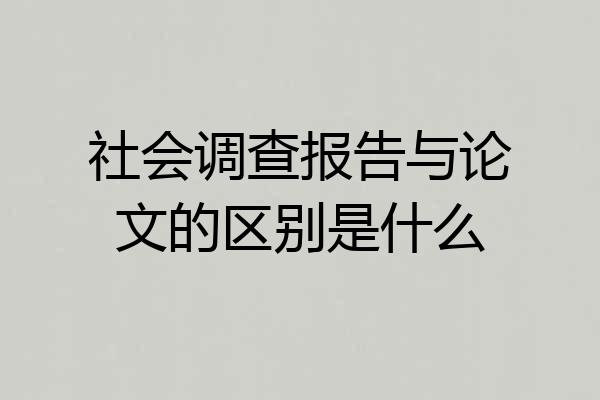 社会调查报告与论文的区别是什么