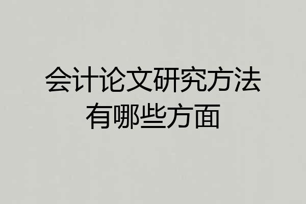 会计论文研究方法有哪些方面