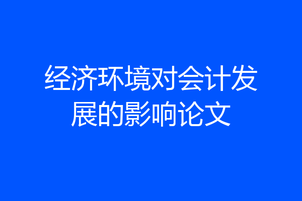 经济环境对会计发展的影响论文