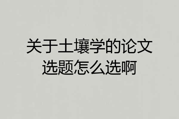 关于土壤学的论文选题怎么选啊