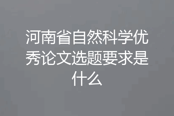 河南省自然科学优秀论文选题要求是什么