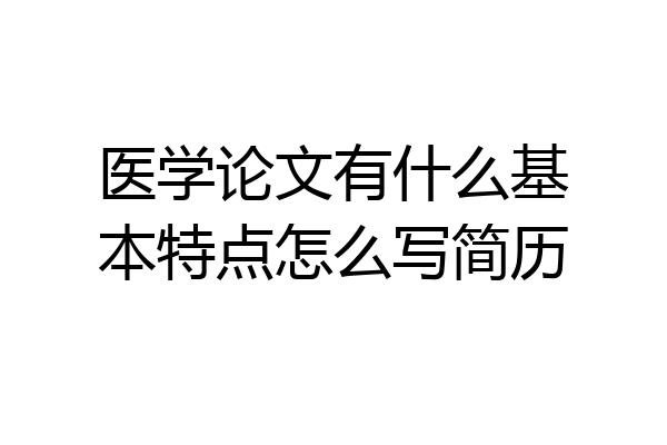医学论文有什么基本特点怎么写简历