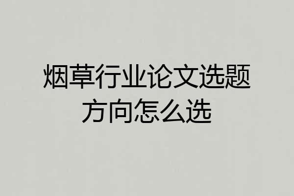 烟草行业论文选题方向怎么选