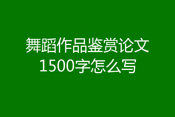 舞蹈作品鉴赏论文1500字怎么写