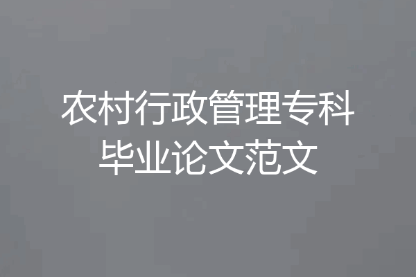 农村行政管理专科毕业论文范文