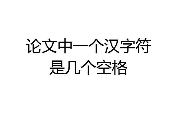 论文中一个汉字符是几个空格