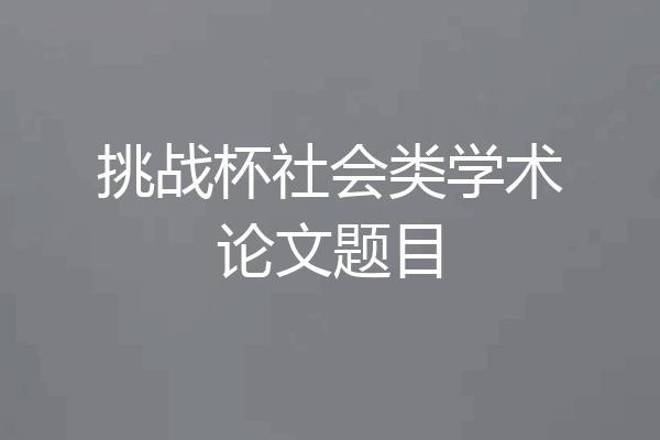 挑战杯社会类学术论文题目